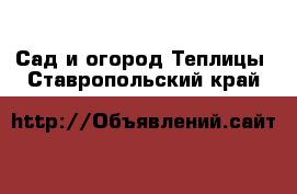 Сад и огород Теплицы. Ставропольский край